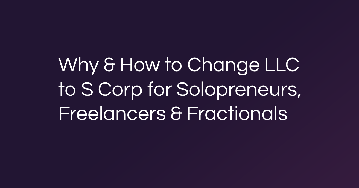 Why & How to Change LLC to S Corp for Solopreneurs, Freelancers & Fractionals