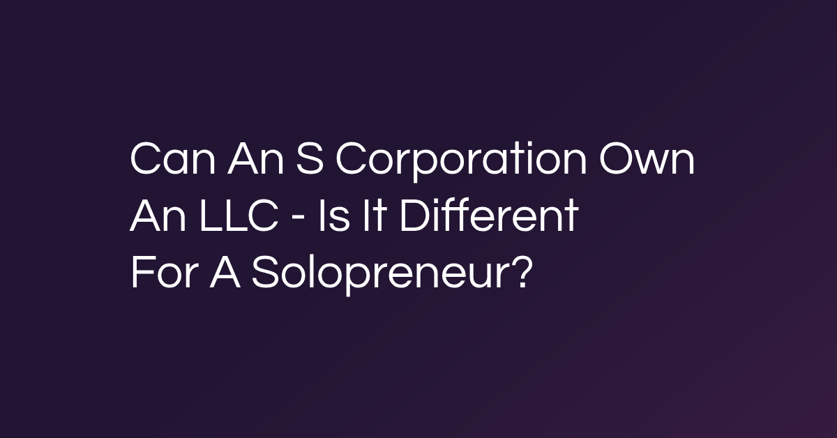 Can An S Corporation Own An LLC - Is It Different For A Solopreneur